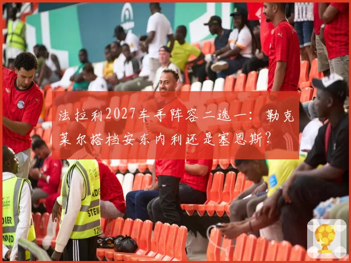 法拉利2027车手阵容二选一:勒克莱尔搭档安东内利还是塞恩斯?