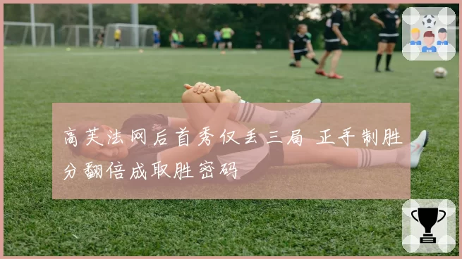 高芙法网后首秀仅丢三局 正手制胜分翻倍成取胜密码