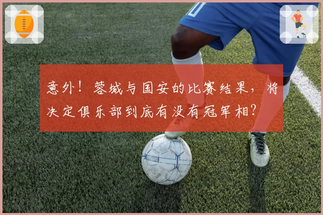 意外！蓉城与国安的比赛结果，将决定俱乐部到底有没有冠军相？