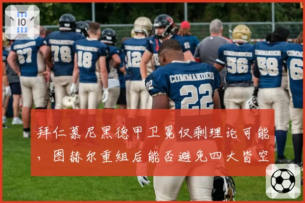 拜仁慕尼黑德甲卫冕仅剩理论可能，图赫尔重组后能否避免四大皆空？