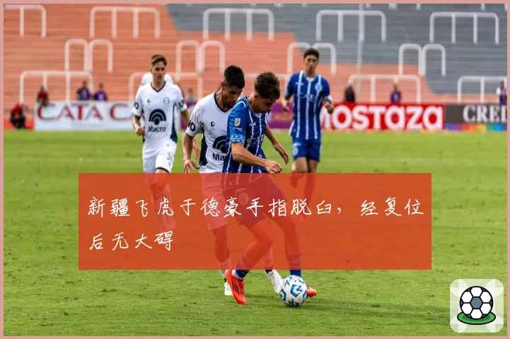 新疆飞虎于德豪手指脱臼，经复位后无大碍