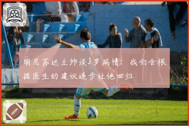 明尼苏达主帅谈J罗病情：我们会根据医生的建议逐步让他回归