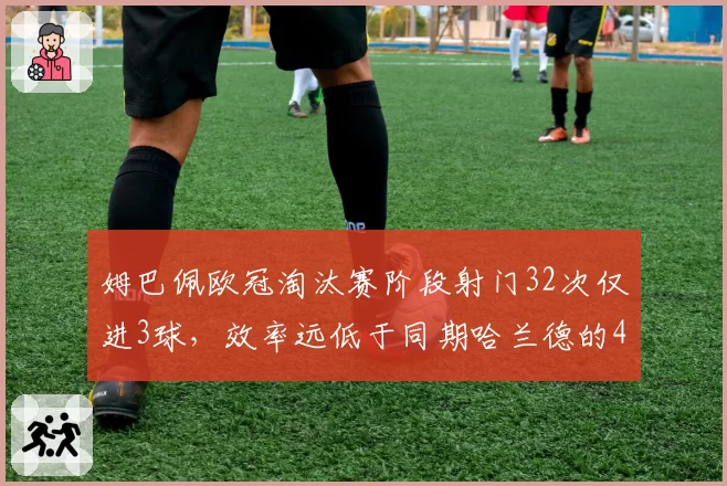 姆巴佩欧冠淘汰赛阶段射门32次仅进3球，效率远低于同期哈兰德的47%