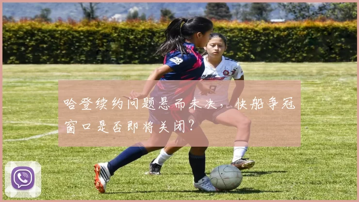哈登续约问题悬而未决，快船争冠窗口是否即将关闭？