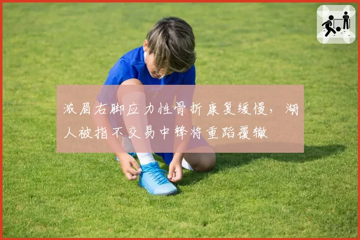 浓眉右脚应力性骨折康复缓慢,湖人被指不交易中锋将重蹈覆辙