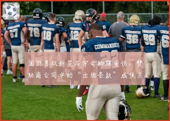 国羽男双新星石宇奇脚踝重伤，赞助商合同中的“出场条款”成焦点