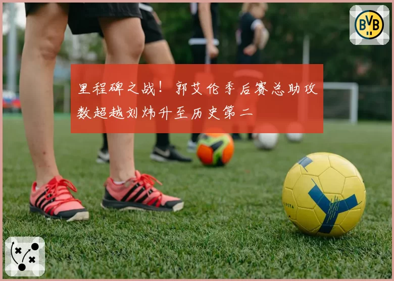 里程碑之战！郭艾伦季后赛总助攻数超越刘炜升至历史第二