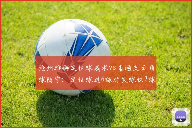 沧州雄狮定位球战术vs南通支云角球防守：定位球进6球对失球仅2球