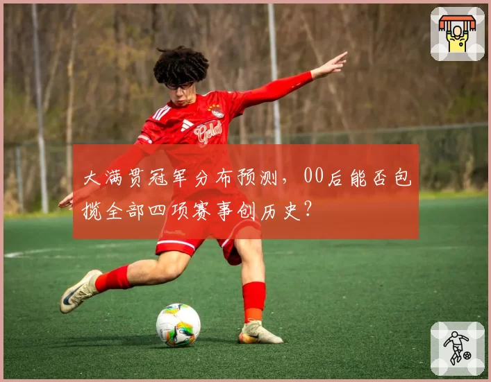 大满贯冠军分布预测，00后能否包揽全部四项赛事创历史？