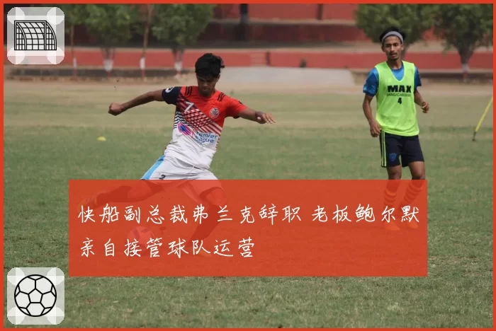 快船副总裁弗兰克辞职 老板鲍尔默亲自接管球队运营