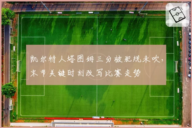 凯尔特人塔图姆三分被犯规未吹，末节关键时刻改写比赛走势