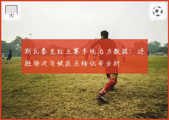 斯瓦泰克红土赛季统治力数据:连胜场次与破发点转化率分析
