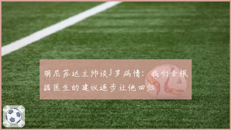 明尼苏达主帅谈J罗病情：我们会根据医生的建议逐步让他回归