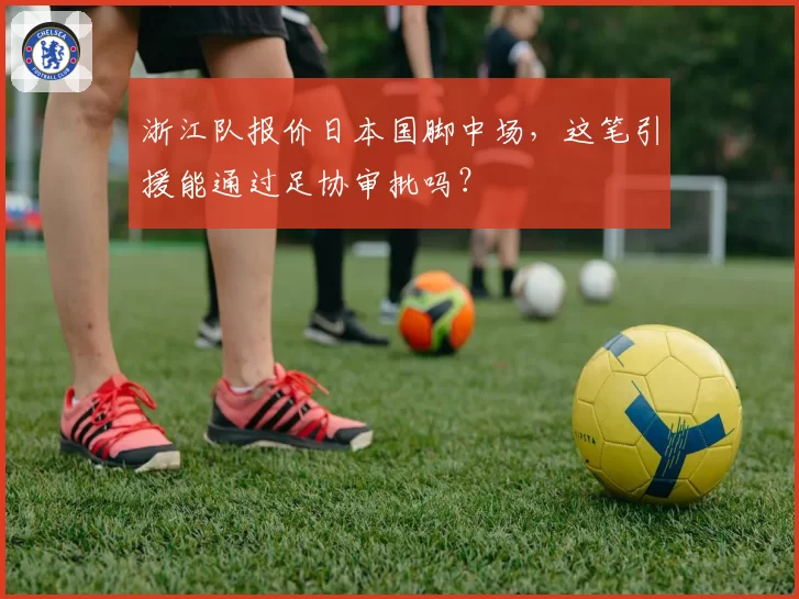 浙江队报价日本国脚中场，这笔引援能通过足协审批吗？