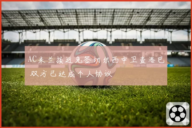 AC米兰接近免签切尔西中卫查洛巴 双方已达成个人协议