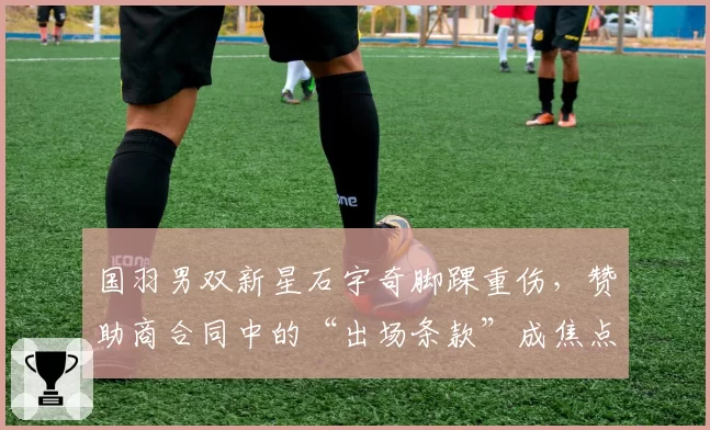 国羽男双新星石宇奇脚踝重伤，赞助商合同中的“出场条款”成焦点