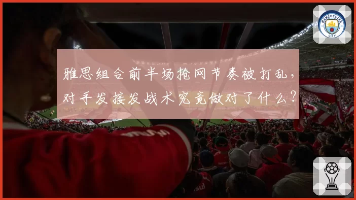 雅思组合前半场抢网节奏被打乱,对手发接发战术究竟做对了什么?