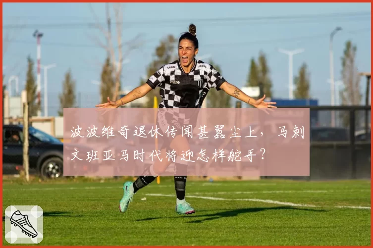 波波维奇退休传闻甚嚣尘上，马刺文班亚马时代将迎怎样舵手？